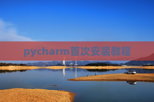pycharm首次安装教程 pycharm首次安装教程